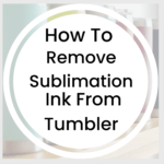 How To Remove Sublimation Ink From Tumbler