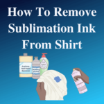 How To Remove Sublimation Ink From Shirt
